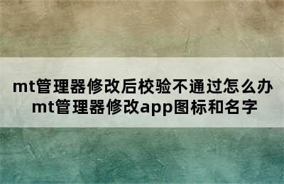 mt管理器修改后校验不通过怎么办 mt管理器修改app图标和名字